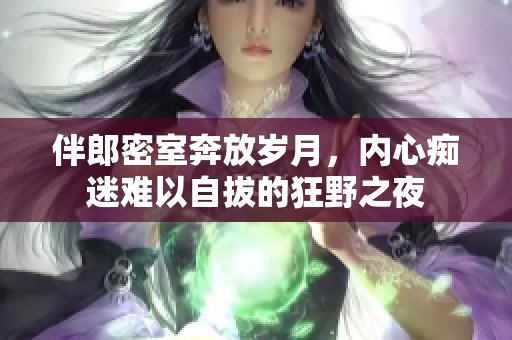 伴郎密室奔放岁月，内心痴迷难以自拔的狂野之夜