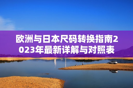 欧洲与日本尺码转换指南2023年最新详解与对照表