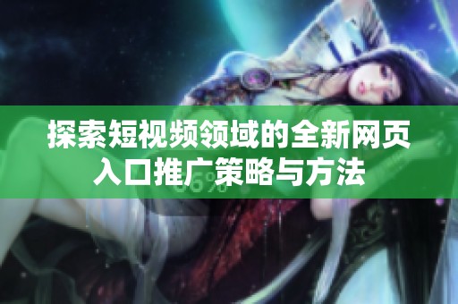 探索短视频领域的全新网页入口推广策略与方法