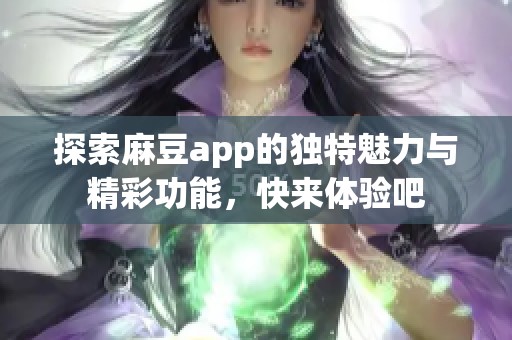 探索麻豆app的独特魅力与精彩功能，快来体验吧