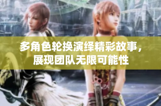 多角色轮换演绎精彩故事，展现团队无限可能性