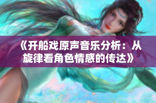 《开船戏原声音乐分析：从旋律看角色情感的传达》