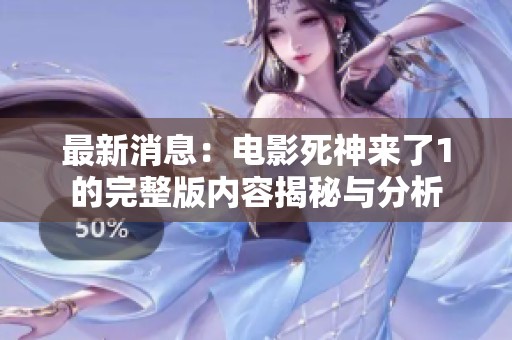 最新消息：电影死神来了1的完整版内容揭秘与分析