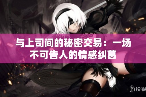 与上司间的秘密交易：一场不可告人的情感纠葛