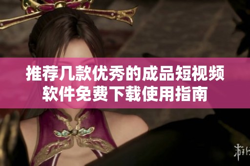 推荐几款优秀的成品短视频软件免费下载使用指南