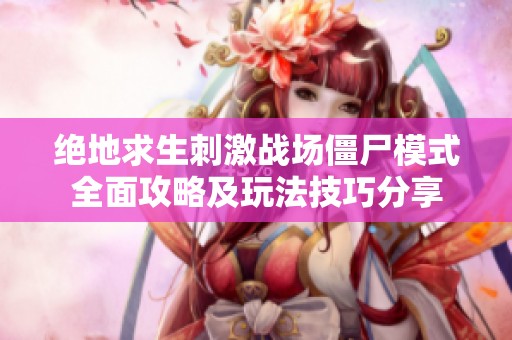 绝地求生刺激战场僵尸模式全面攻略及玩法技巧分享