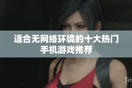 适合无网络环境的十大热门手机游戏推荐
