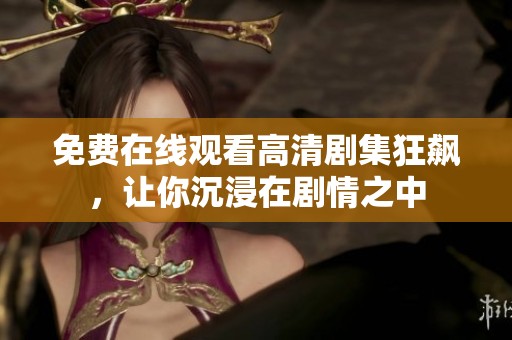 免费在线观看高清剧集狂飙，让你沉浸在剧情之中