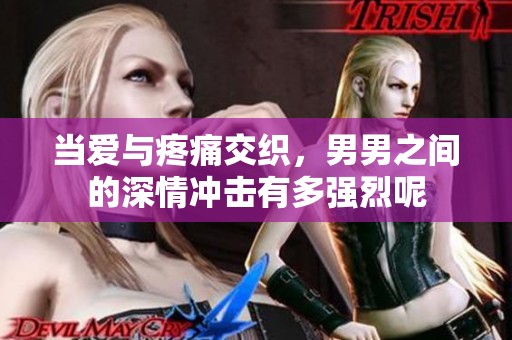 当爱与疼痛交织，男男之间的深情冲击有多强烈呢