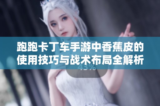 跑跑卡丁车手游中香蕉皮的使用技巧与战术布局全解析