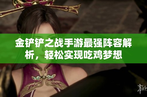 金铲铲之战手游最强阵容解析，轻松实现吃鸡梦想