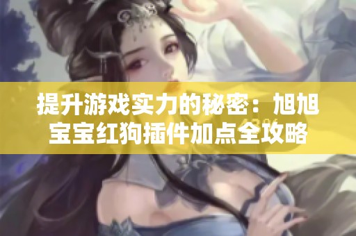 提升游戏实力的秘密：旭旭宝宝红狗插件加点全攻略