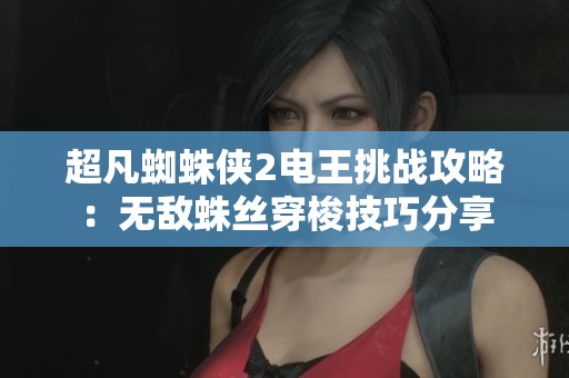 超凡蜘蛛侠2电王挑战攻略：无敌蛛丝穿梭技巧分享