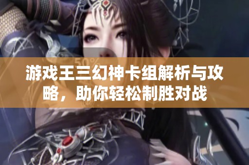 游戏王三幻神卡组解析与攻略，助你轻松制胜对战