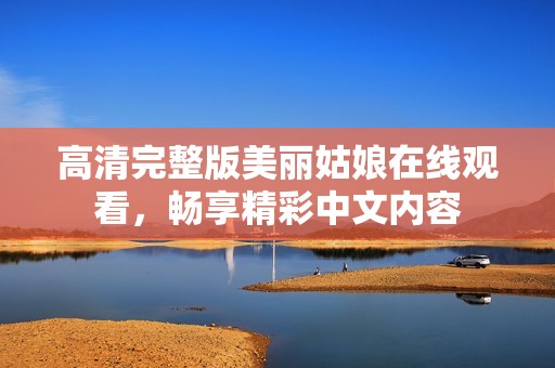 高清完整版美丽姑娘在线观看，畅享精彩中文内容