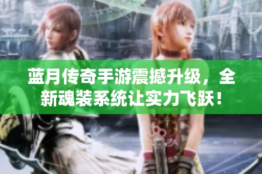 蓝月传奇手游震撼升级，全新魂装系统让实力飞跃！