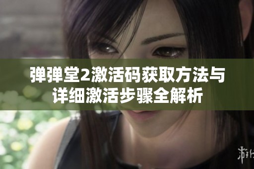 弹弹堂2激活码获取方法与详细激活步骤全解析