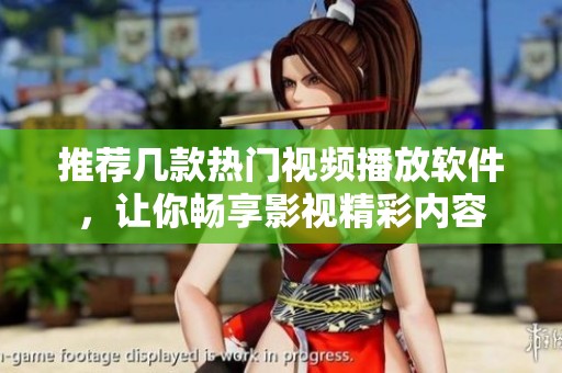 推荐几款热门视频播放软件，让你畅享影视精彩内容