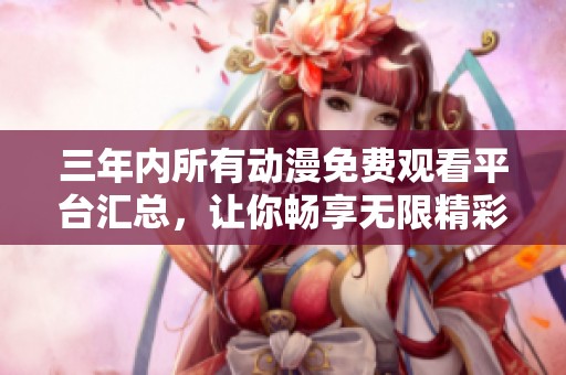 三年内所有动漫免费观看平台汇总，让你畅享无限精彩