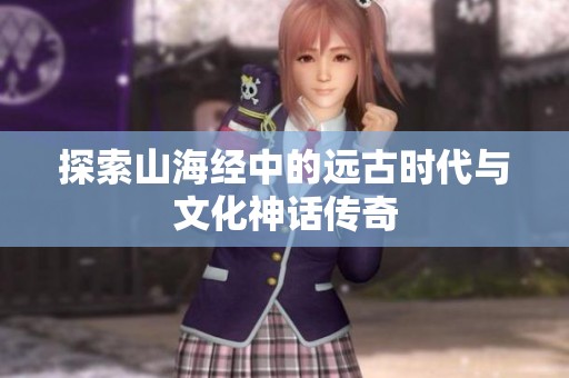 探索山海经中的远古时代与文化神话传奇