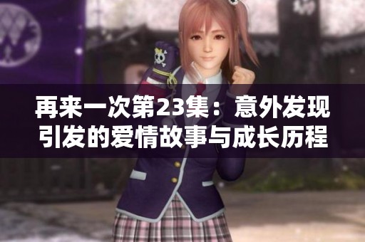 再来一次第23集：意外发现引发的爱情故事与成长历程