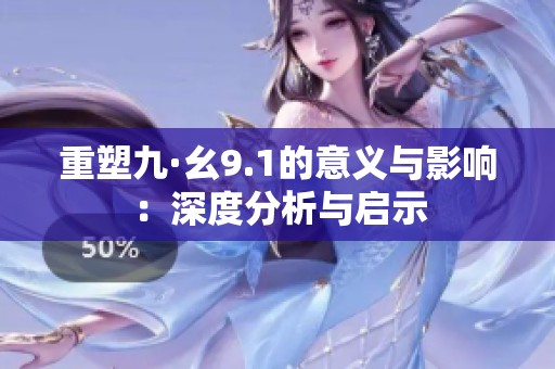 重塑九·幺9.1的意义与影响：深度分析与启示