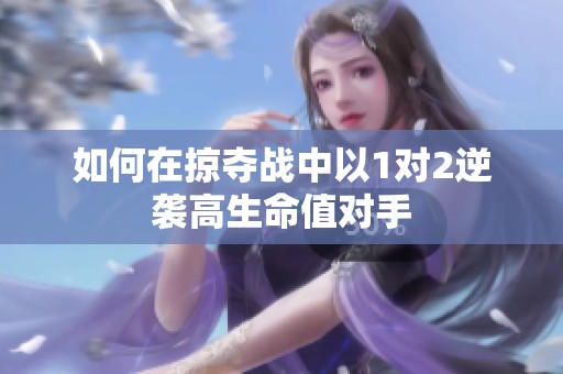 如何在掠夺战中以1对2逆袭高生命值对手