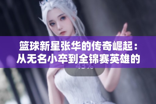 篮球新星张华的传奇崛起：从无名小卒到全锦赛英雄的奋斗历程