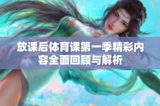 放课后体育课第一季精彩内容全面回顾与解析