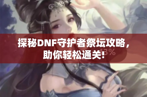 探秘DNF守护者祭坛攻略，助你轻松通关!