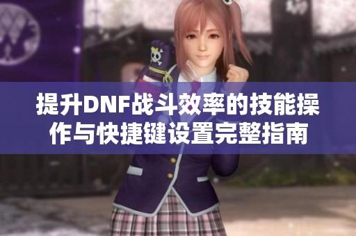 提升DNF战斗效率的技能操作与快捷键设置完整指南