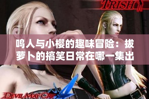 鸣人与小樱的趣味冒险：拔萝卜的搞笑日常在哪一集出现