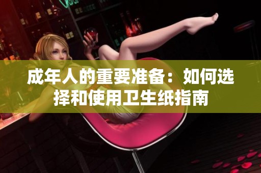 成年人的重要准备：如何选择和使用卫生纸指南
