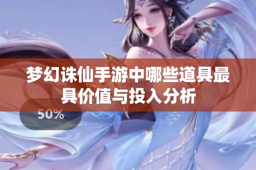 梦幻诛仙手游中哪些道具最具价值与投入分析