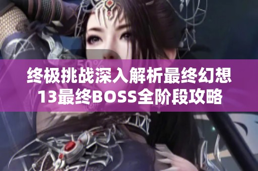 终极挑战深入解析最终幻想13最终BOSS全阶段攻略