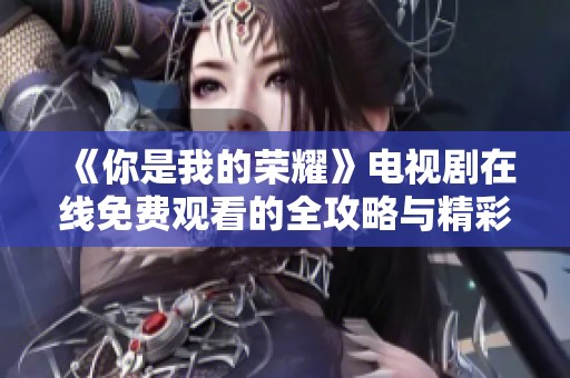 《你是我的荣耀》电视剧在线免费观看的全攻略与精彩解读