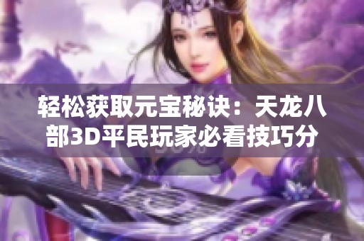 轻松获取元宝秘诀：天龙八部3D平民玩家必看技巧分享