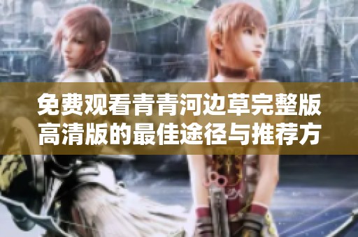 免费观看青青河边草完整版高清版的最佳途径与推荐方法