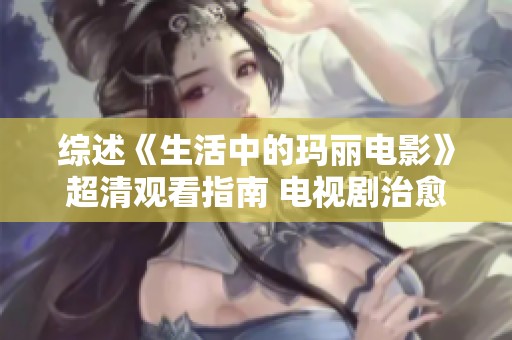 综述《生活中的玛丽电影》超清观看指南 电视剧治愈系列全解析