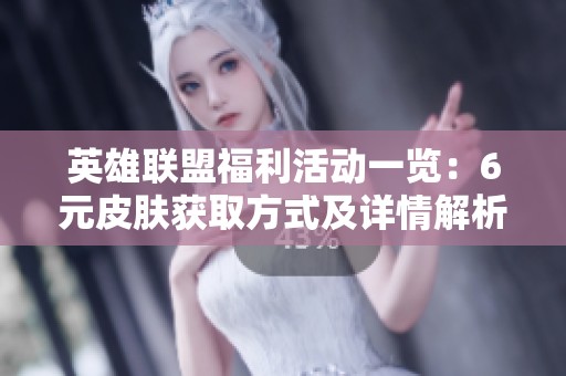 英雄联盟福利活动一览：6元皮肤获取方式及详情解析
