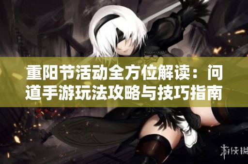 重阳节活动全方位解读：问道手游玩法攻略与技巧指南