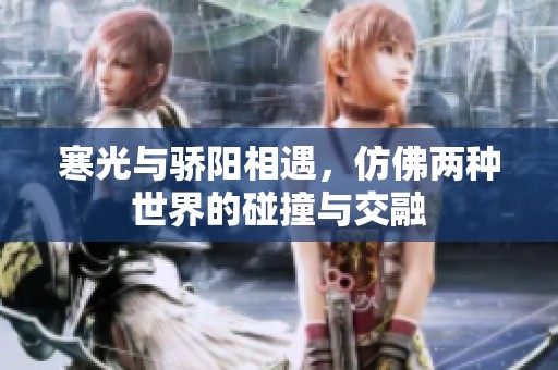 寒光与骄阳相遇，仿佛两种世界的碰撞与交融