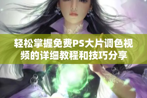 轻松掌握免费PS大片调色视频的详细教程和技巧分享