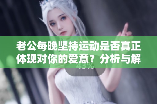 老公每晚坚持运动是否真正体现对你的爱意？分析与解读