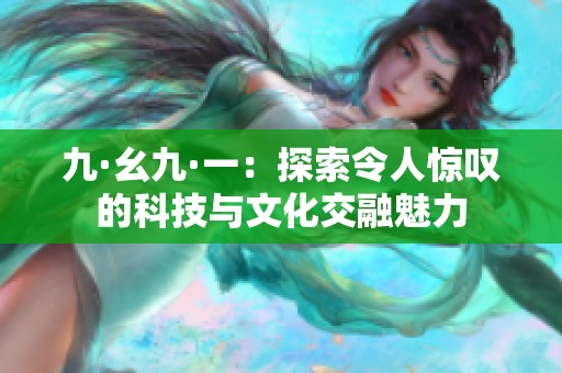 九·幺九·一：探索令人惊叹的科技与文化交融魅力