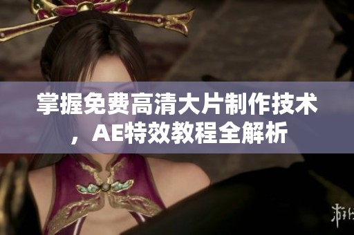 掌握免费高清大片制作技术，AE特效教程全解析