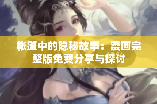 帐篷中的隐秘故事：漫画完整版免费分享与探讨