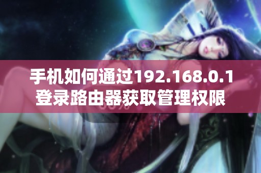 手机如何通过192.168.0.1登录路由器获取管理权限