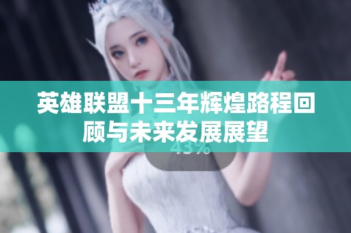 英雄联盟十三年辉煌路程回顾与未来发展展望