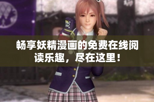 畅享妖精漫画的免费在线阅读乐趣，尽在这里！